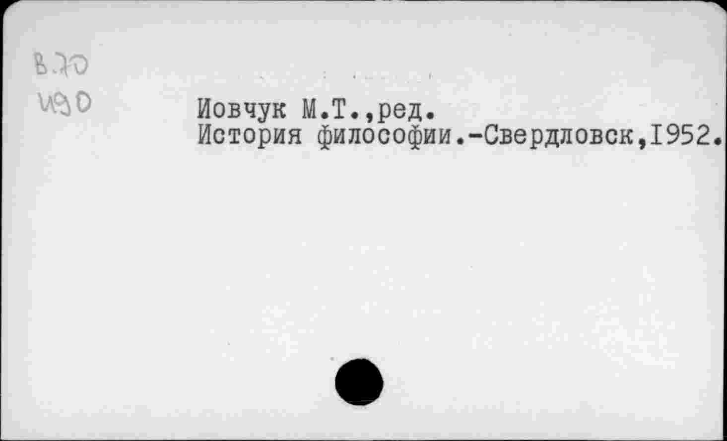 ﻿Иовчук М.Т.,ред.
История философии.-Свердловск,1952.